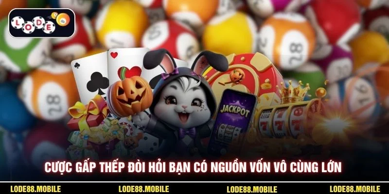 Cược gấp thếp đòi hỏi bạn có nguồn vốn vô cùng lớn