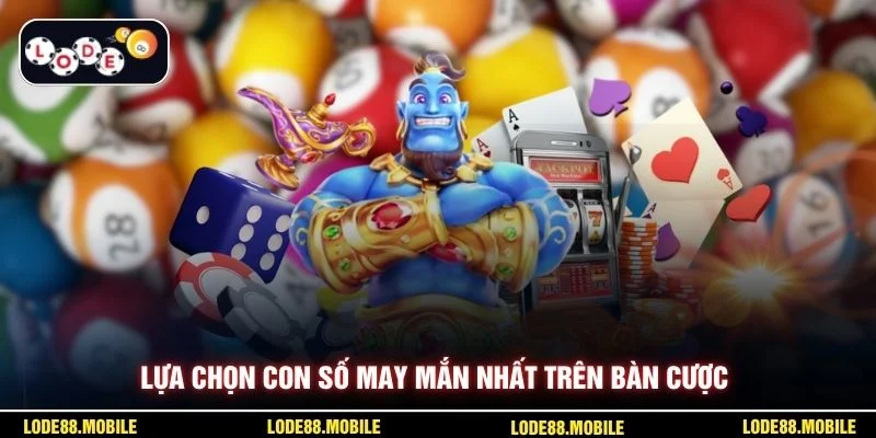 Lựa chọn con số may mắn nhất trên bàn cược