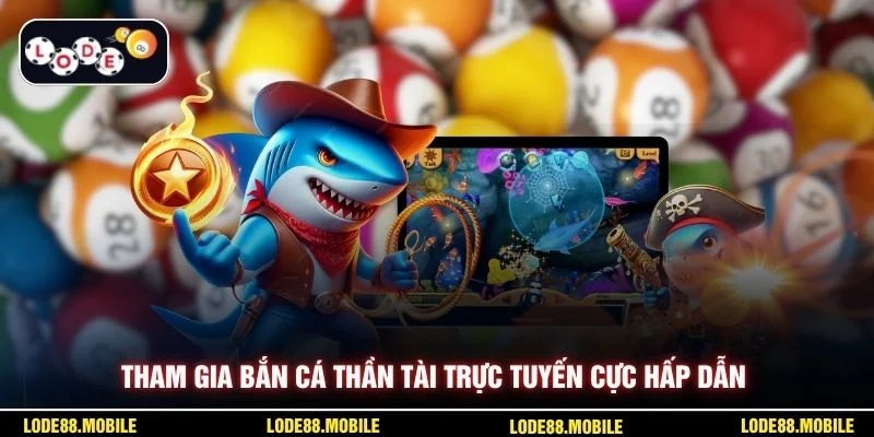 Tham gia bắn cá thần tài trực tuyến cực hấp dẫn