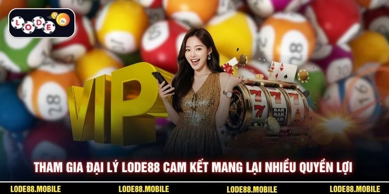 Tham gia đại lý lode88 cam kết mang lại nhiều quyền lợi
