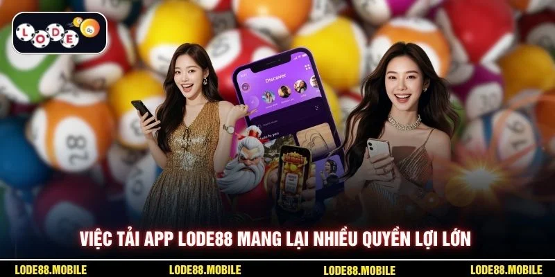 Việc tải app lode88 mang lại nhiều quyền lợi lớn